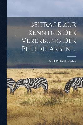 bokomslag Beiträge Zur Kenntnis Der Vererbung Der Pferdefarben ...