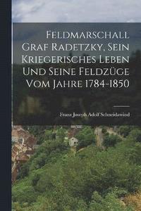 bokomslag Feldmarschall Graf Radetzky, sein kriegerisches Leben und seine Feldzge vom Jahre 1784-1850