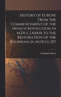 bokomslag History of Europe From the Commencement of the French Revolution in M.Dcc.Lxxxix to the Restoration of the Bourbons in M.Dccc.XV