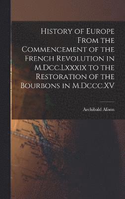 bokomslag History of Europe From the Commencement of the French Revolution in M.Dcc.Lxxxix to the Restoration of the Bourbons in M.Dccc.XV