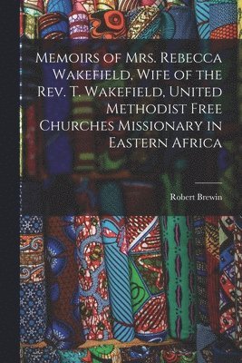 bokomslag Memoirs of Mrs. Rebecca Wakefield, Wife of the Rev. T. Wakefield, United Methodist Free Churches Missionary in Eastern Africa