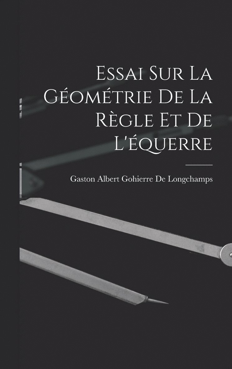 Essai Sur La Géométrie De La Règle Et De L'équerre