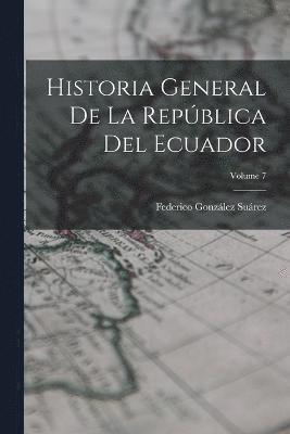 Historia General De La Repblica Del Ecuador; Volume 7 1