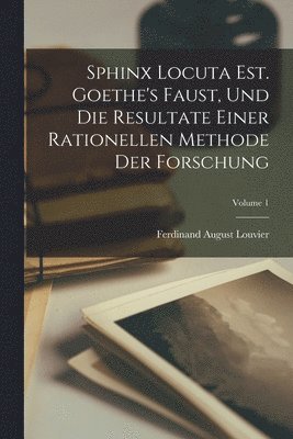 bokomslag Sphinx Locuta Est. Goethe's Faust, Und Die Resultate Einer Rationellen Methode Der Forschung; Volume 1