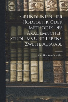 Karl Hermann Scheidler - Grundlinien Der Hodegetik Oder Methodik Des Akademischen Studiums Und Lebens, Zweite Ausgabe, Häftad