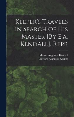 Keeper's Travels in Search of His Master [By E.a. Kendall]. Repr 1