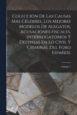 Coleccin De Las Causas Ms Clebres, Los Mejores Modelos De Alegatos, Acusaciones Fiscales, Interrogatorios Y Defensas En Lo Civil Y Criminal Del Foro Espaol; Volume 7 1