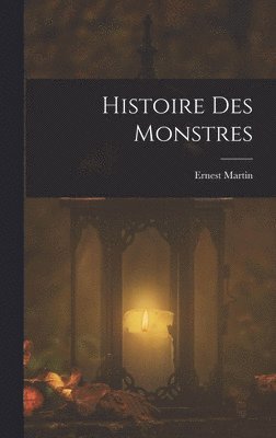 Ernest Martin - Histoire Des Monstres, Inbunden