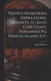 bokomslag Travels in Madeira Sierra Leone, Teneriffe, St. Jago, Cape Coast, Fernando Po, Princes Island, Etc