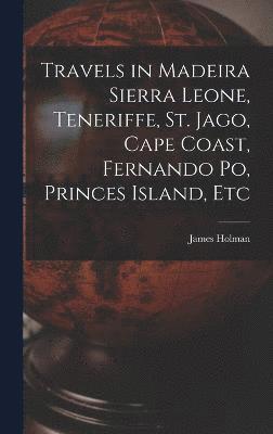 Travels in Madeira Sierra Leone, Teneriffe, St. Jago, Cape Coast, Fernando Po, Princes Island, Etc 1