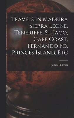 Travels in Madeira Sierra Leone, Teneriffe, St. Jago, Cape Coast, Fernando Po, Princes Island, Etc 1