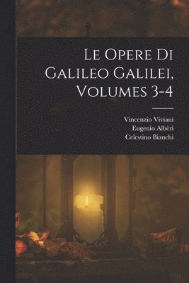 Celestino Bianchi, Vincenzio Viviani, Eugenio Albèri - Opere Di Galileo Galilei, Volumes 3-4, Häftad