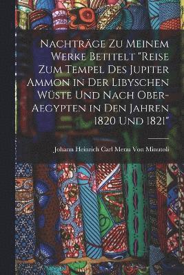 bokomslag Nachtrge Zu Meinem Werke Betitelt &quot;Reise Zum Tempel Des Jupiter Ammon in Der Libyschen Wste Und Nach Ober-Aegypten in Den Jahren 1820 Und 1821&quot;