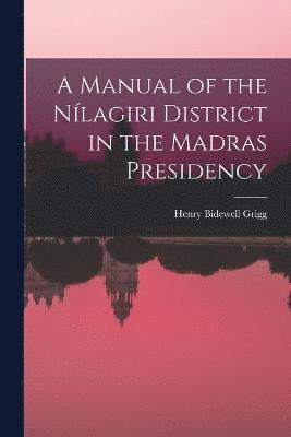 A Manual of the Nlagiri District in the Madras Presidency 1