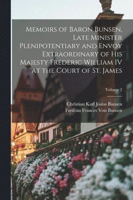 Christian Karl Josias Bunsen, Freifrau Frances Von Bunsen - Memoirs of Baron Bunsen, Late Minister Plenipotentiary and Envoy Extraordinary of His Majesty Frederic William IV at the Court of St. James; Volume 2, Häftad