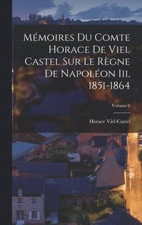 bokomslag Mmoires Du Comte Horace De Viel Castel Sur Le Rgne De Napolon Iii, 1851-1864; Volume 6