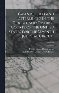 bokomslag Cases Argued and Determined in the Circuit and District Courts of the United States for the Seventh Judicial Circuit; Volume 11