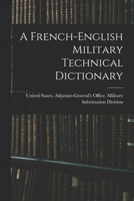 United States Adjutant-General's Off - French-English Military Technical Dictionary, Häftad