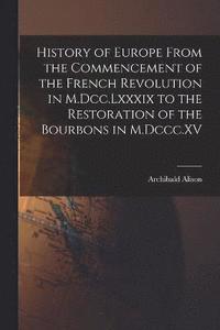 bokomslag History of Europe From the Commencement of the French Revolution in M.Dcc.Lxxxix to the Restoration of the Bourbons in M.Dccc.XV