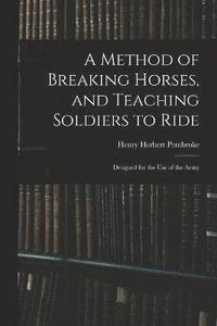 bokomslag A Method of Breaking Horses, and Teaching Soldiers to Ride