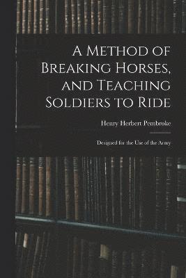 bokomslag Method of Breaking Horses, and Teaching Soldiers to Ride