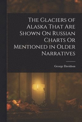 George Davidson - Glaciers of Alaska That Are Shown On Russian Charts Or Mentioned in Older Narratives, Häftad