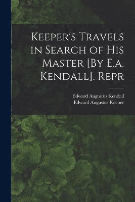 Keeper's Travels in Search of His Master [By E.a. Kendall]. Repr