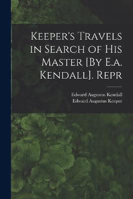 Keeper's Travels in Search of His Master [By E.a. Kendall]. Repr 1