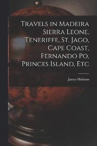 bokomslag Travels in Madeira Sierra Leone, Teneriffe, St. Jago, Cape Coast, Fernando Po, Princes Island, Etc