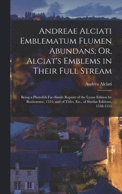 Andreae Alciati Emblematum Flumen Abundans; Or, Alciat's Emblems in Their Full Stream 1