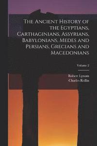 bokomslag The Ancient History of the Egyptians, Carthaginians, Assyrians, Babylonians, Medes and Persians, Grecians and Macedonians; Volume 2
