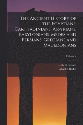 Charles Rollin, Robert Lynam - Ancient History of the Egyptians, Carthaginians, Assyrians, Babylonians, Medes and Persians, Grecians and Macedonians; Volume 2, Häftad