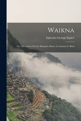 Ephraim George Squier - Waikna; Or, Adventures On the Mosquito Shore, by Samuel A. Bard, Häftad