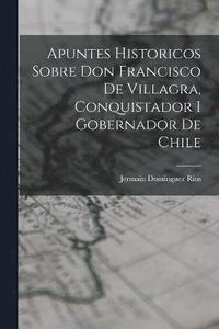 bokomslag Apuntes Historicos Sobre Don Francisco De Villagra, Conquistador I Gobernador De Chile