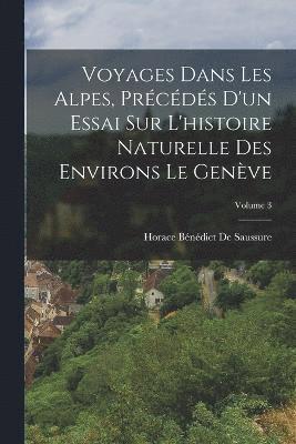 Horace Bénédict de Saussure, Horace Bénédict De Saussure - Voyages Dans Les Alpes, Précédés D'un Essai Sur L'histoire Naturelle Des Environs Le Genève; Volume 3, Häftad