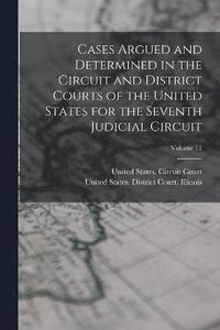 bokomslag Cases Argued and Determined in the Circuit and District Courts of the United States for the Seventh Judicial Circuit; Volume 11
