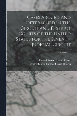 Cases Argued and Determined in the Circuit and District Courts of the United States for the Seventh Judicial Circuit; Volume 11 1