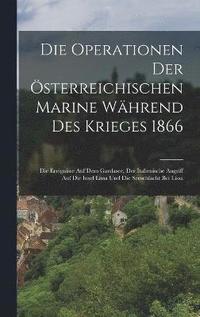 bokomslag Die Operationen Der sterreichischen Marine Whrend Des Krieges 1866