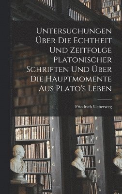 Friedrich Ueberweg - Untersuchungen Über Die Echtheit Und Zeitfolge Platonischer Schriften Und Über Die Hauptmomente Aus Plato's Leben, Inbunden