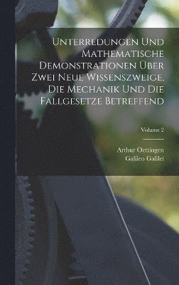 Unterredungen Und Mathematische Demonstrationen ber Zwei Neue Wissenszweige, Die Mechanik Und Die Fallgesetze Betreffend; Volume 2 1