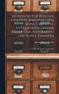 bokomslag Anweisung Fr Reisende Gelehrte, Bibliothecken, Mnz-Cabinette, Antiquitten-Zimmer, Bilder-Sle, Naturalien-Und Kunst-Kammern