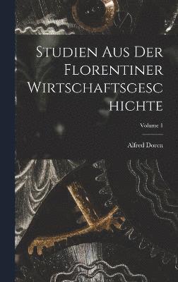 Studien Aus Der Florentiner Wirtschaftsgeschichte; Volume 1 1