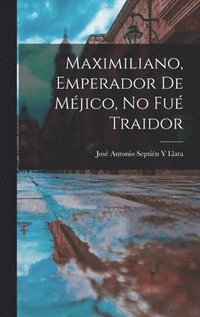 bokomslag Maximiliano, Emperador De Mjico, No Fu Traidor