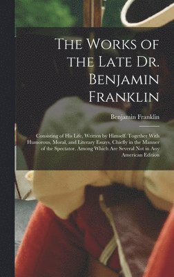 The Works of the Late Dr. Benjamin Franklin 1