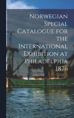 1876 Philadelphia Internat Exhib, 1876 Philadelphia Internat. Exhib, Philadelphia Internat Exhib - Norwegian Special Catalogue for the International Exhibition at Philadelphia 1876, Inbunden