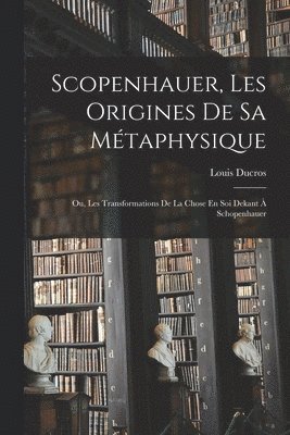 Scopenhauer, Les Origines De Sa Mtaphysique 1