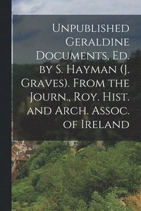 bokomslag Unpublished Geraldine Documents, Ed. by S. Hayman (J. Graves). From the Journ., Roy. Hist. and Arch. Assoc. of Ireland