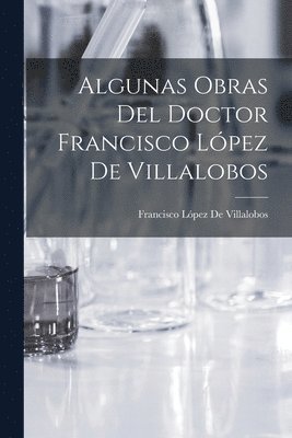 bokomslag Algunas Obras Del Doctor Francisco Lpez De Villalobos