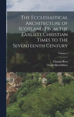 bokomslag The Ecclesiastical Architecture of Scotland From the Earliest Christian Times to the Seventeenth Century; Volume 3