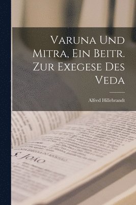 Varuna Und Mitra, Ein Beitr. Zur Exegese Des Veda 1